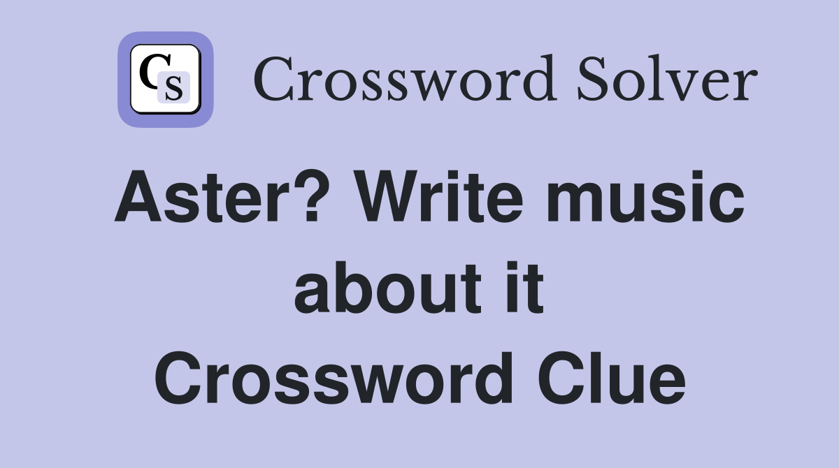 Aster? Write music about it Crossword Clue Answers Crossword Solver
